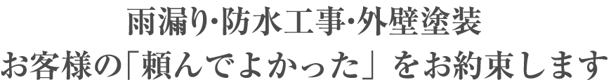 雨漏り・防水工事・外壁塗装 お客様の「頼んでよかった」をお約束します